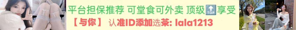 全国一二三四线城市均可安排妹妹上门服务或堂食