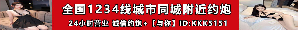 全国1234线城市同城附近约炮